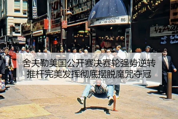 舍夫勒美国公开赛决赛轮强势逆转 推杆完美发挥彻底摆脱魔咒夺冠
