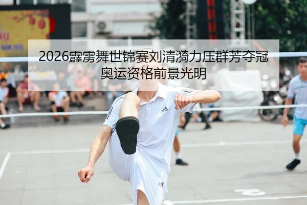 2026霹雳舞世锦赛刘清漪力压群芳夺冠 奥运资格前景光明