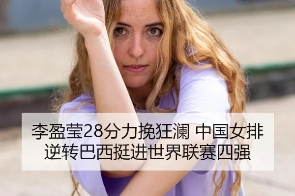 李盈莹28分力挽狂澜 中国女排逆转巴西挺进世界联赛四强