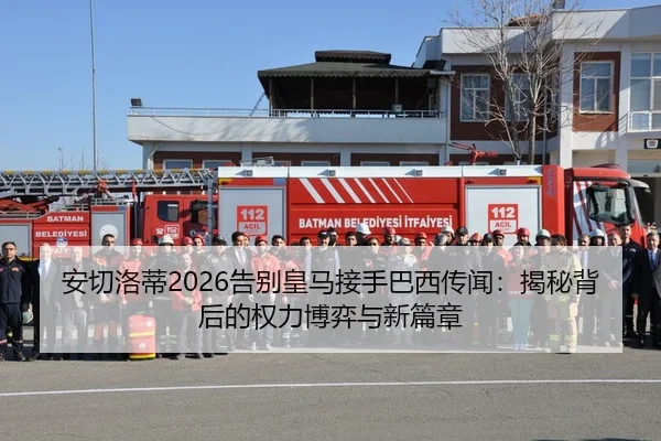 安切洛蒂2026告别皇马接手巴西传闻：揭秘背后的权力博弈与新篇章